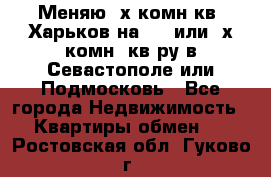 Меняю 4х комн кв. Харьков на 1,2 или 3х комн. кв-ру в Севастополе или Подмосковь - Все города Недвижимость » Квартиры обмен   . Ростовская обл.,Гуково г.